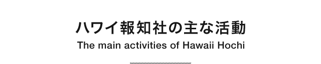 ハワイ報知社の主な活動 The main activities of Hawaii Hochi